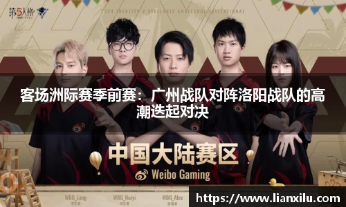 客场洲际赛季前赛：广州战队对阵洛阳战队的高潮迭起对决