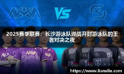 2025赛季联赛：长沙游泳队迎战开封游泳队的王者对决之夜