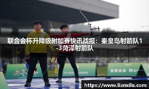 联合会杯升降级附加赛快讯战报：秦皇岛射箭队1-3菏泽射箭队
