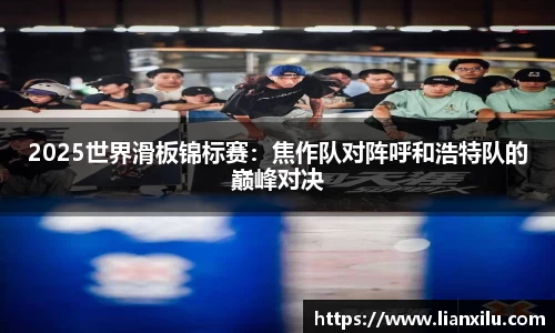 2025世界滑板锦标赛：焦作队对阵呼和浩特队的巅峰对决
