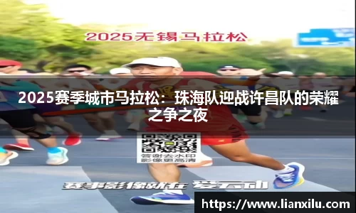 2025赛季城市马拉松：珠海队迎战许昌队的荣耀之争之夜